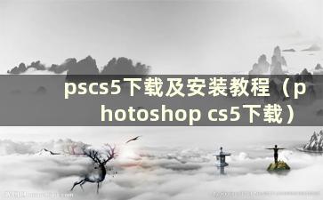 pscs5下载及安装教程（photoshop cs5下载）